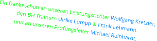 EIN DANKESCHÖN AN UNSEREN LEISTUNGSRICHTER WOLFGANG KRETZLER,  DEN BH TRAINERn Ulrike Lumpp & Frank Lehmann  UND AN UNSEREN PRÜFUNGSLEITER MICHAEL REINHARDT.