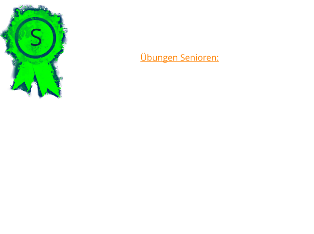 S Übungen Senioren: 	1.	2 Minuten Liegen in einer Gruppe, Hundeführer außer Sicht 	2.	Freifolge 	3.	Abrufen 	4.	In ein 15m entfrentes Quadrat schicken mit Platz 	5.	Steh und/oder Sitz und/oder Platz aus der Bewegung 	6.	Apportieren mit Richtungsanweisung 	7.	Um eine 5m entfrente Pylonengruppe/Tonne herumschicken 	8.	Geruchsidentifizierung aus 6 Holzgegenständen 	9.	Distanzkontrolle aus 10m 	10.	Gesamteindruck