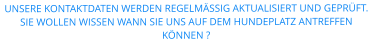 UNSERE KONTAKTDATEN WERDEN REGELMÄSSIG AKTUALISIERT UND GEPRÜFT. SIE WOLLEN WISSEN WANN SIE UNS AUF DEM HUNDEPLATZ ANTREFFEN KÖNNEN ?