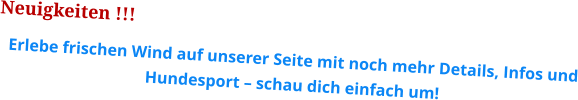 Neuigkeiten !!! Erlebe frischen Wind auf unserer Seite mit noch mehr Details, Infos und Hundesport – schau dich einfach um!